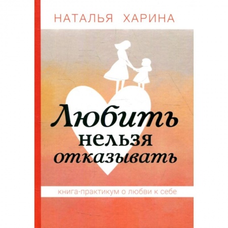 Практическая психология, книга Любить нельзя отказывать. Книга-практикум о том, как полюбить себя купить по низкой цене