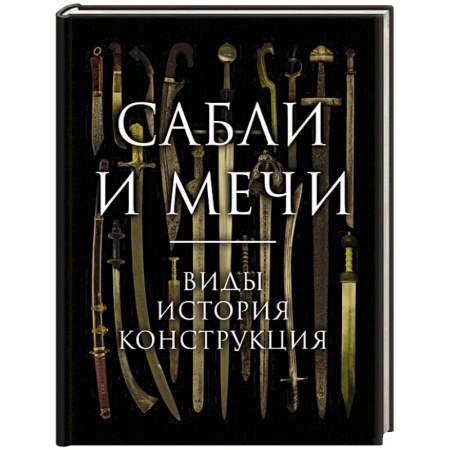Холодное оружие, книга Сабли и мечи. Виды, история, конструкция купить по низкой цене