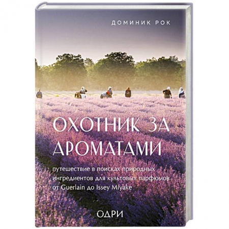 Косметология. Парфюмерия, книга Охотник за ароматами. Путешествие в поисках природных ингредиентов для культовых парфюмов от Guerlain до Issey Miyake купить по низкой цене