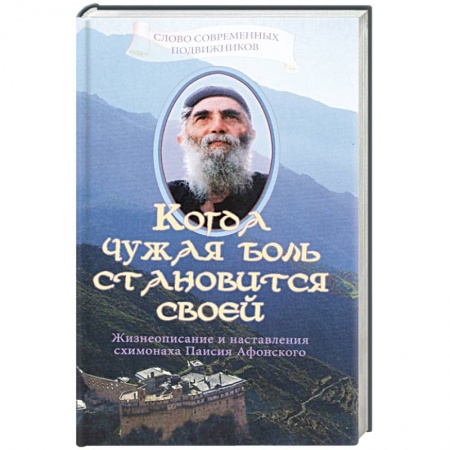 Жития русских святых, жизнеописания церковных деятелей, книга Когда чужая боль становится своей. Жизнеописание и наставления схимонаха Паисия Афонского купить по низкой цене