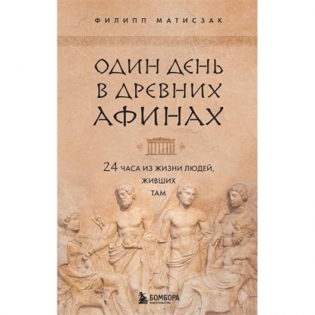 Другие страны Европы, книга Один день в Древних Афинах. 24 часа из жизни людей, живших там купить по низкой цене
