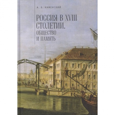 Россия в XVIII в., книга Россия в XVIII столетии. Общество и память. Исследования по социальной истории и исторической памяти купить по низкой цене