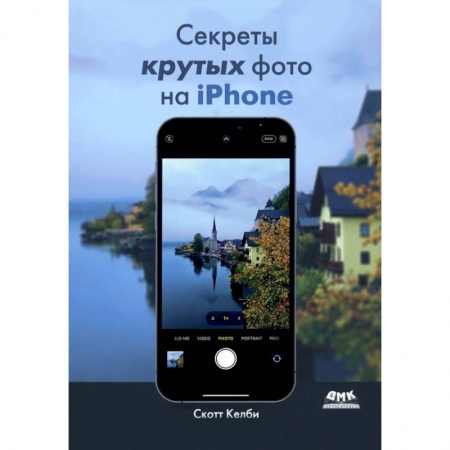 Фотосъемка. Руководства по технике фотосъемки, книга Секреты крутых фото на iPhone. Как сделать профессиональные снимки с помощью смартфона купить по низкой цене