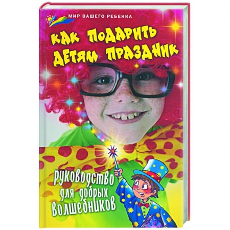 Книги, книга Как подарить детям праздник: руководство для добрых волшебников купить по низкой цене