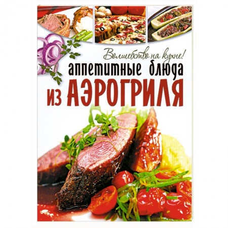 Книги, книга Аппетитные блюда из аэрогриля. купить по низкой цене
