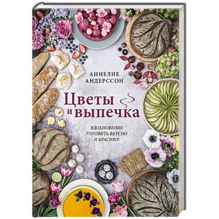 Выпечка, десерты, книга Цветы и выпечка. Вдохновение готовить вкусно и красиво! купить по низкой цене