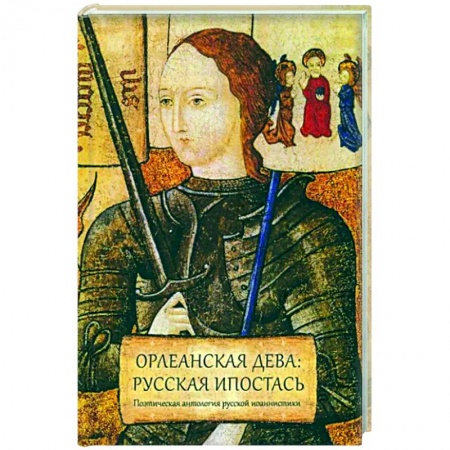 Русская поэзия, книга Орлеанская дева: русская ипостась. Поэтическая антология русской иоаннистики купить по низкой цене