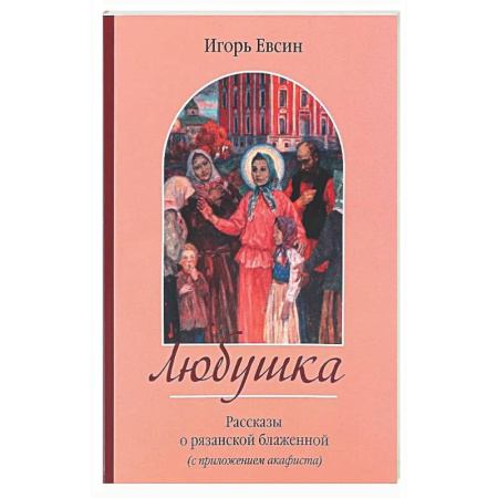 Жития русских святых, жизнеописания церковных деятелей, книга Любушка. Рассказы о рязанской блаженной (с приложением акафиста) купить по низкой цене