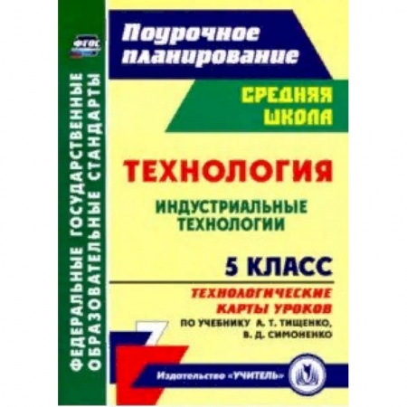 Технология, книга Технология. Индустриальные технологии. 5 класс. Технологические карты уроков по учебнику А.Т.Тищенко купить по низкой цене