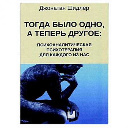 Психотерапия, книга Тогда было одно, а теперь другое: психоаналитическая психотерапия для каждого из нас купить по низкой цене
