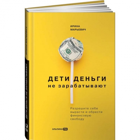 Финансы. Банковское дело. Инвестиции, книга Дети деньги не зарабатывают. Разрешите себе вырасти и обрести финансовую свободу. Марьевич Ирина купить по низкой цене