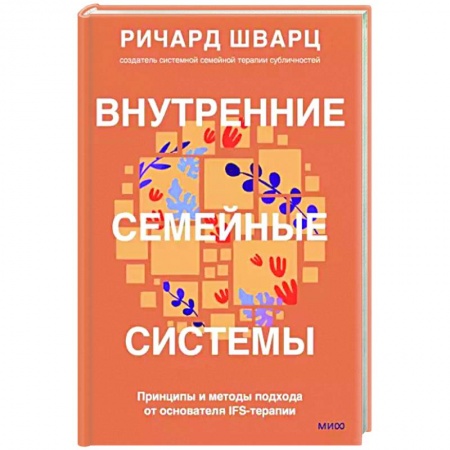 Практическая психология, книга Внутренние семейные системы. Принципы и методы подхода от основателя IFS-терапии купить по низкой цене