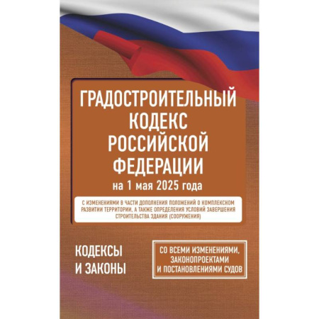 Юриспруденция. Общие вопросы права, книга Градостроительный кодекс Российской Федерации на 1 мая 2025 года. Со всеми изменениями, законопроектами и постановлениями судов купить по низкой цене