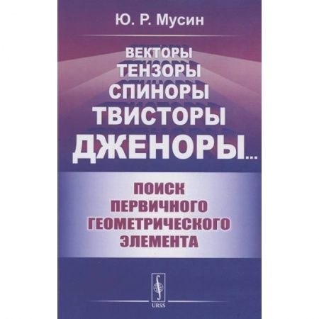 Математика. Алгебра. Геометрия, книга Векторы, тензоры, спиноры, твисторы, дженоры:: Поиск первичного геометрического элемента купить по низкой цене