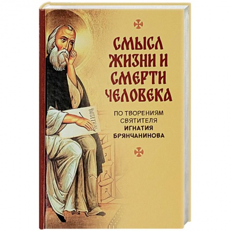 Духовная литература, книга Смысл жизни и смерти человека. По творениям святителя Игнатия Бранчанинова купить по низкой цене