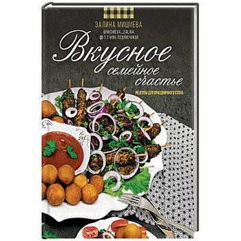 Вкусное семейное счастье. Рецепты для праздничного стола