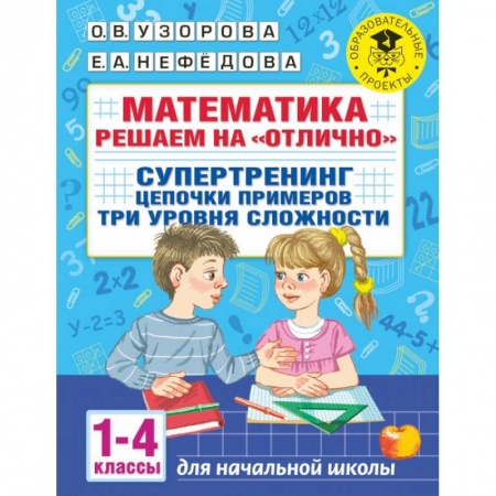 Математика. Алгебра. Геометрия, книга Математика. Решаем на 'отлично'. Супертренинг. Цепочки примеров. Три уровня сложности. 1-4 классы купить по низкой цене