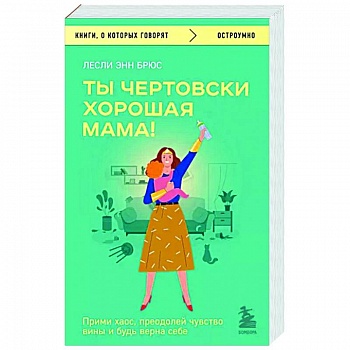 Ты чертовски хорошая мама! Прими хаос, преодолей чувство вины и будь верна себе