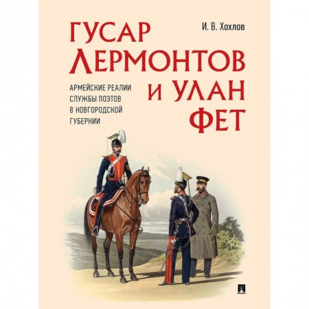 Мемуары, биографии деятелей культуры, искусства, книга Гусар Лермонтов и улан Фет. Армейские реалии службы поэтов в Новгородской губернии купить по низкой цене
