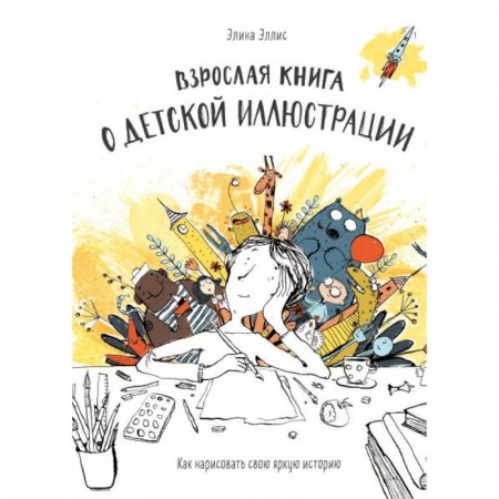 Основы рисования и живописи, книга Взрослая книга о детской иллюстрации. Как нарисовать свою яркую историю купить по низкой цене