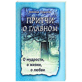 Притчи о главном. О мудрости, о жизни, о любви Притчи о главном. О мудрости, о жизни, о любви