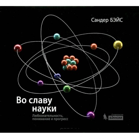 Наука. История науки, книга Во славу науки. Любознательность, понимание и прогресс купить по низкой цене