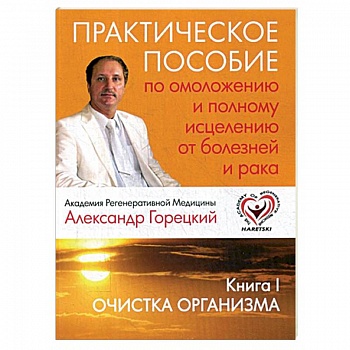 Практическое пособие по омоложению и полному исцелению от болезней и рака. Книга 1. Очистка организма Практическое пособие по омоложению и полному исцелению от болезней и рака. Книга 1. Очистка организма