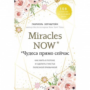 Miracles now. Чудеса прямо сейчас. Как жить в потоке и сделать счастье полезной привычкой