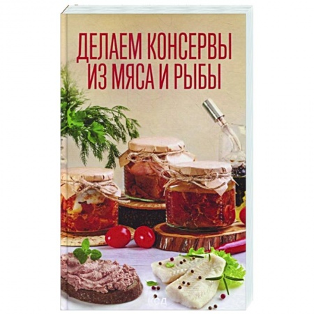 Консервирование, книга Делаем консервы из мяса и рыбы купить по низкой цене