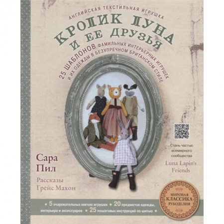 Мягкие игрушки. Куклы, книга Английская текстильная игрушка. Кролик Луна и ее друзья. 25 шаблонов фамильных интерьерных игрушек и их одежды в безупречном британском стиле купить по низкой цене