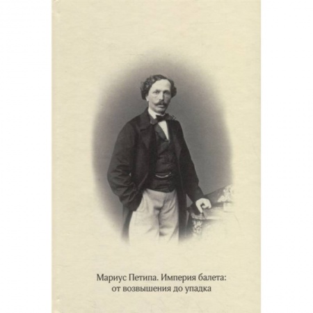 Танец. Балет. Хореография, книга Мариус Петипа. Империя балета: от возвышения до упадка купить по низкой цене