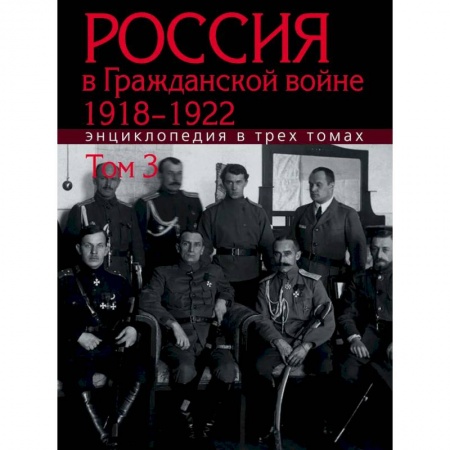 Гражданская война в России (1918-1920), книга Россия в Гражданской войне 1918-1922: Энциклопедия: в 3 томах. Том 3 купить по низкой цене