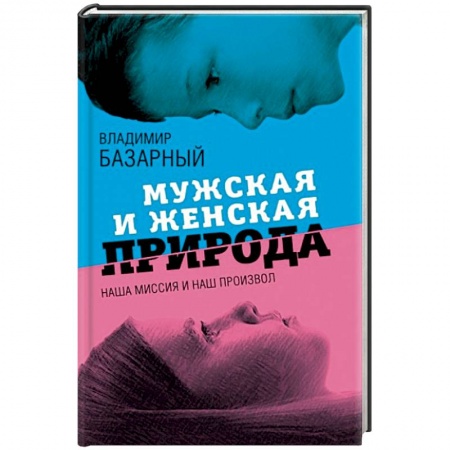 Психология отношений, книга Мужская и женская природа. Наша миссия и наш произвол купить по низкой цене