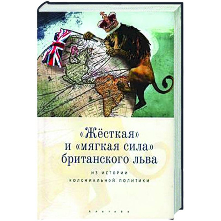 Великобритания, книга Жесткая и мягкая сила британского льва. Из истории колониальной политики купить по низкой цене