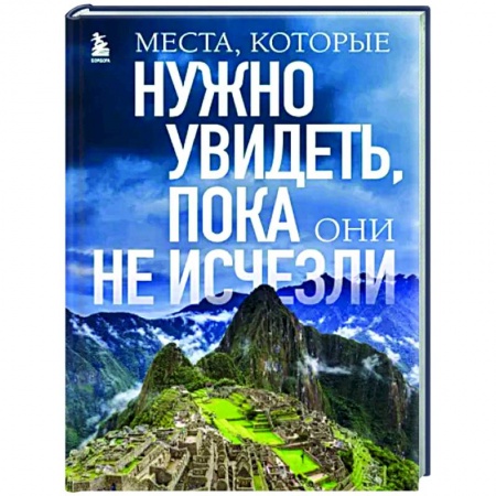 Путеводители по странам, книга Места, которые нужно увидеть, пока они не исчезли купить по низкой цене