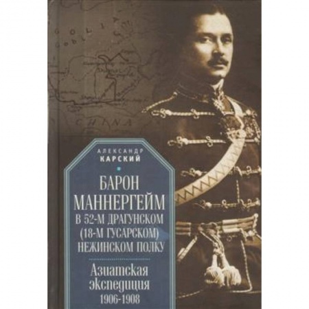 Вторая мировая война (1939-1945), книга Барон Маннергейм в 52-м драгунском (18-м гусарском) Нежинском полку. Азиатская экспедиция 1906-1908 купить по низкой цене