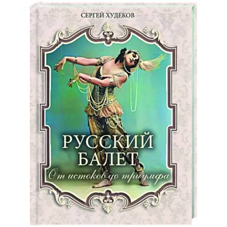 Танец. Балет. Хореография, книга Русский балет. От истоков до триумфа купить по низкой цене