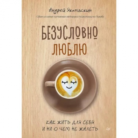 Практическая психология, книга Безусловно люблю. Как жить для себя и ни о чём не жалеть купить по низкой цене