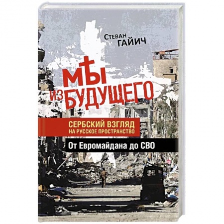 Всемирная история, книга Мы из будущего. Сербский взгляд на русское пространство. От Евромайдана до СВО купить по низкой цене