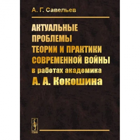 Политология, книга Актуальные проблемы теории и практики современной войны в работах академика А.А.Кокошина купить по низкой цене
