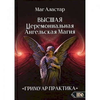 Высшая Церемониальная Ангельская Магия. Гримуар практика