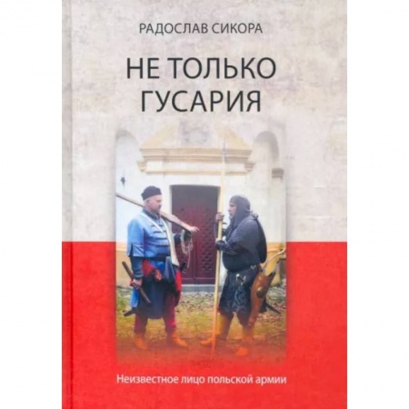 Общие работы по всемирной истории, книга Не только гусария. Неизвестное лицо польской армии купить по низкой цене