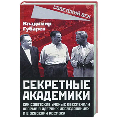 Общие работы по истории СССР, книга Секретные академики. Как советские ученые обеспечили прорыв в ядерных исследованиях и в освоении космоса купить по низкой цене