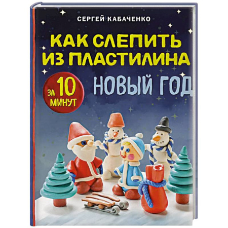 Аппликации и лепка, книга Как слепить из пластилина НОВЫЙ ГОД за 10 минут купить по низкой цене