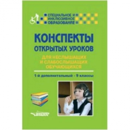 Методика обучения. Методические пособия для учителей, книга Конспекты открытых уроков для неслышащих и слабослышащих обучающихся. 1-й дополнительный - 9 классы купить по низкой цене