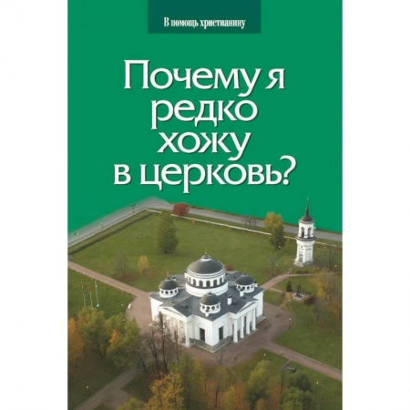 Православие в целом, книга Почему я редко хожу в церковь? купить по низкой цене
