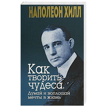 Как творить чудеса. Думай и воплощай мечты в жизнь
