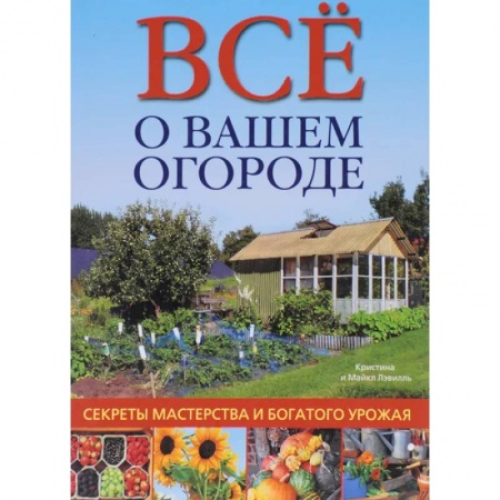 Общие работы по садоводству, книга Все о вашем огороде. Секреты мастерства и богатого урожая купить по низкой цене
