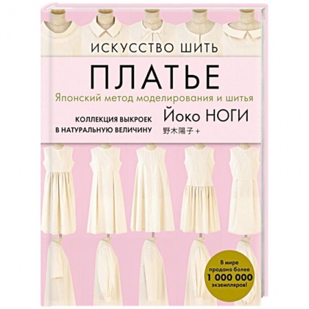 Шитьё, книга Искусство шить ПЛАТЬЕ. Японский метод моделирования и шитья Йоко НОГИ + коллекция выкроек в натуральную величину купить по низкой цене