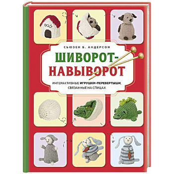 Шиворот-навыворот. Интерактивные игрушки-перевертыши, связанные на спицах Шиворот-навыворот. Интерактивные игрушки-перевертыши, связанные на спицах